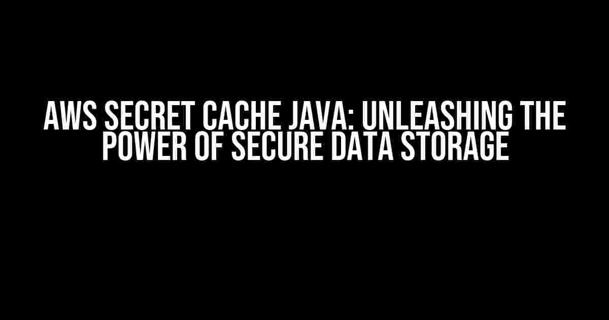 AWS Secret Cache Java: Unleashing the Power of Secure Data Storage