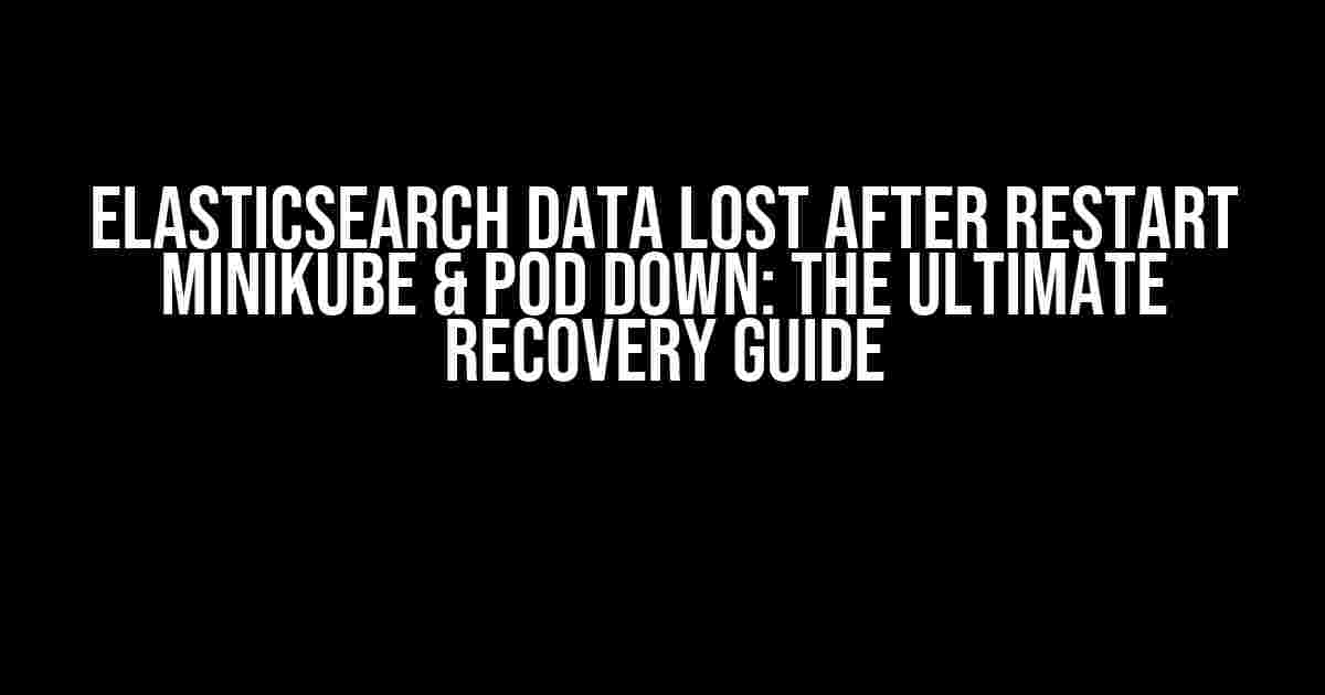 Elasticsearch Data Lost After Restart Minikube & Pod Down: The Ultimate Recovery Guide