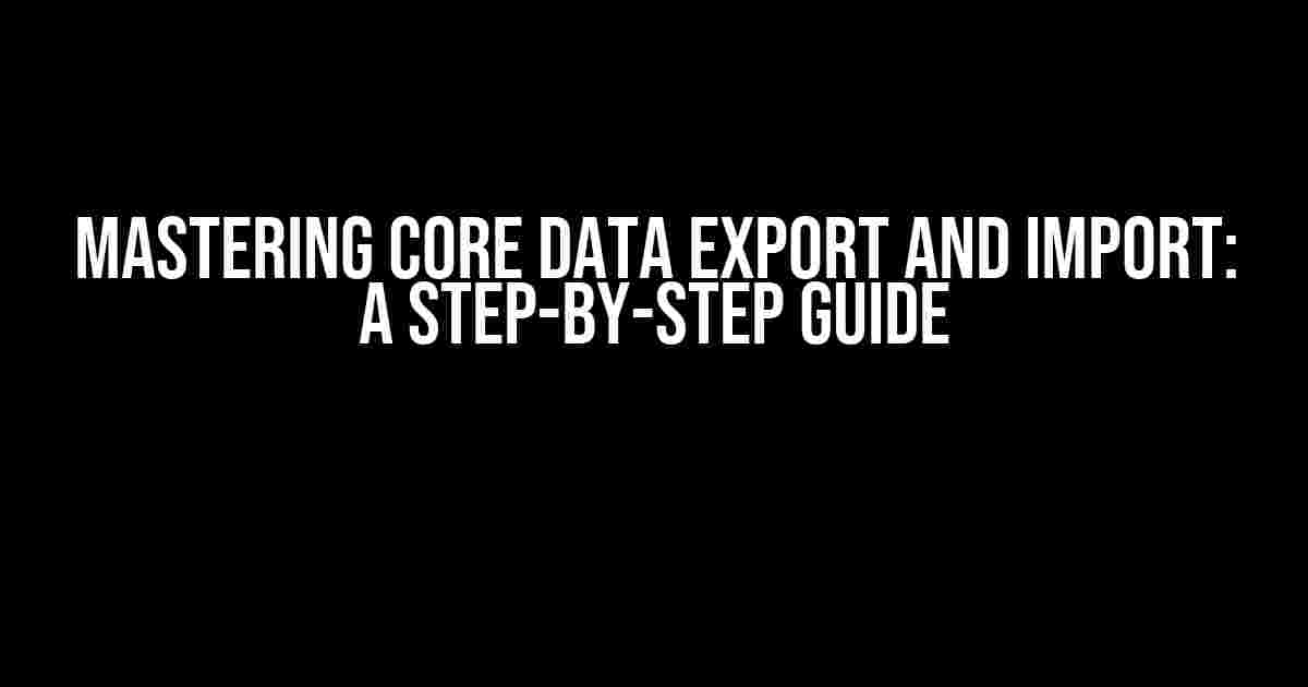 Mastering Core Data Export and Import: A Step-by-Step Guide