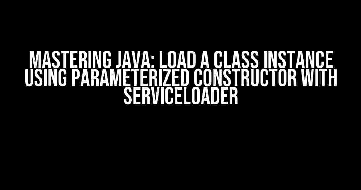 Mastering Java: Load a Class Instance using Parameterized Constructor with ServiceLoader