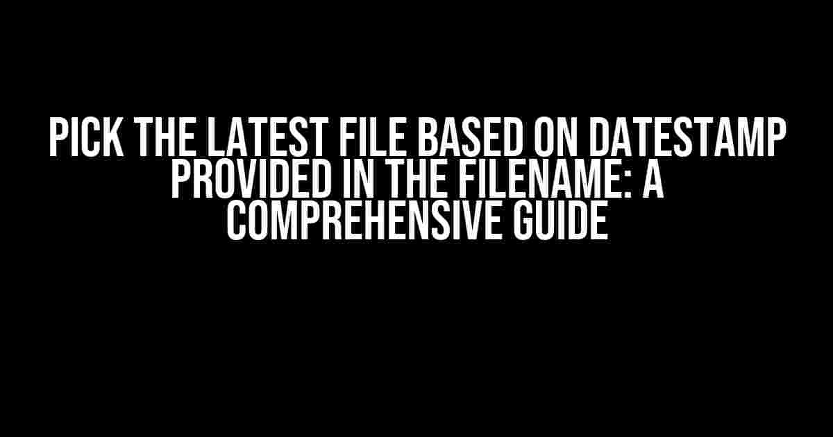 Pick the Latest File Based on Datestamp Provided in the Filename: A Comprehensive Guide