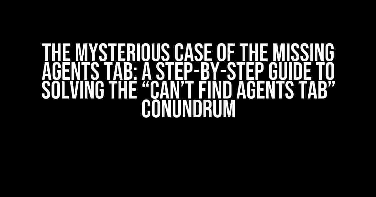 The Mysterious Case of the Missing Agents Tab: A Step-by-Step Guide to Solving the “Can’t Find Agents Tab” Conundrum