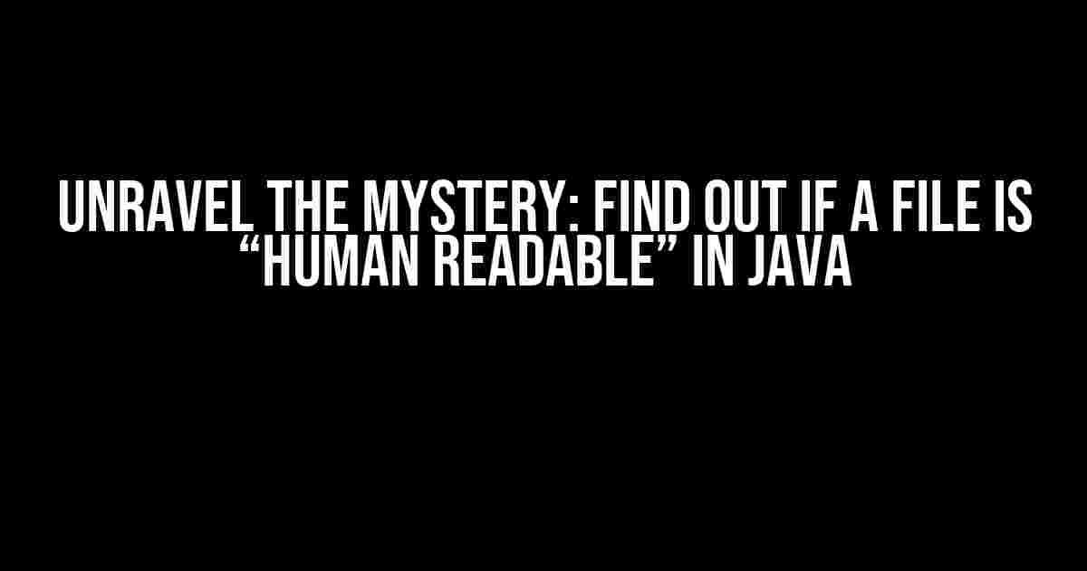 Unravel the Mystery: Find out if a File is “Human Readable” in Java